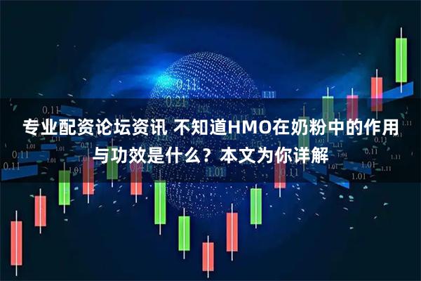 专业配资论坛资讯 不知道HMO在奶粉中的作用与功效是什么？本文为你详解