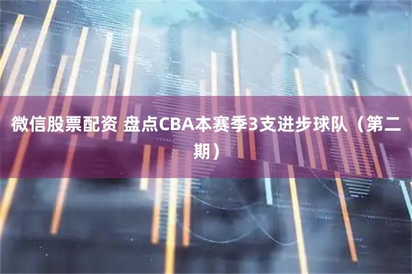 微信股票配资 盘点CBA本赛季3支进步球队（第二期）
