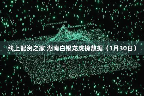 线上配资之家 湖南白银龙虎榜数据(1月30日)