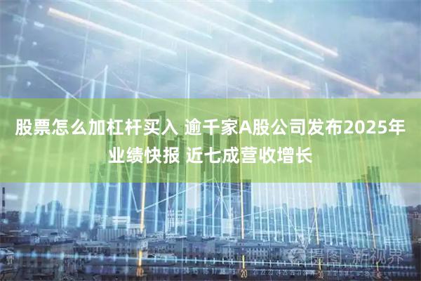 股票怎么加杠杆买入 逾千家A股公司发布2025年业绩快报 近七成营收增长