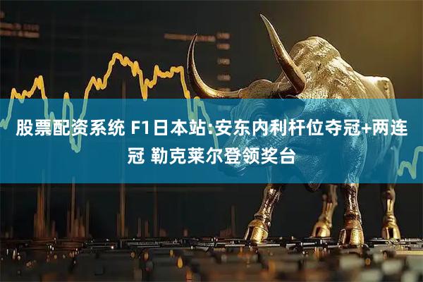 股票配资系统 F1日本站:安东内利杆位夺冠+两连冠 勒克莱尔登领奖台