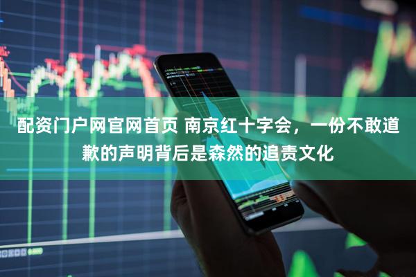 配资门户网官网首页 南京红十字会，一份不敢道歉的声明背后是森然的追责文化